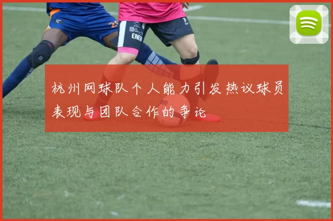 杭州网球队个人能力引发热议球员表现与团队合作的争论