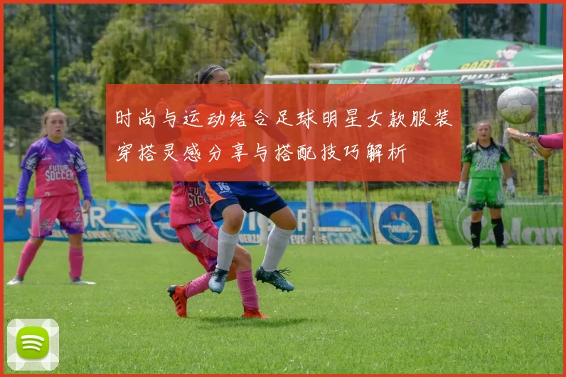 时尚与运动结合足球明星女款服装穿搭灵感分享与搭配技巧解析