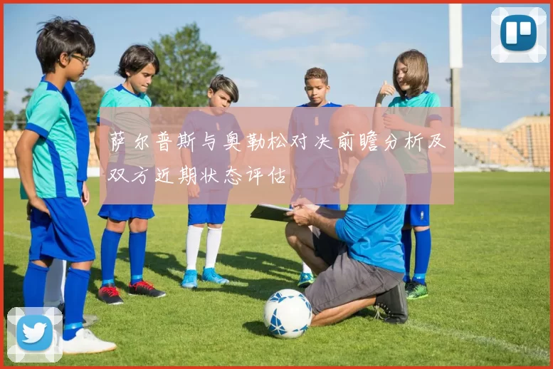 萨尔普斯与奥勒松对决前瞻分析及双方近期状态评估