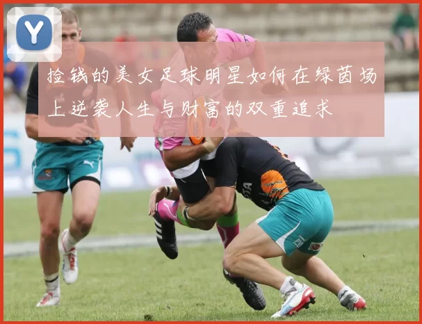 捡钱的美女足球明星如何在绿茵场上逆袭人生与财富的双重追求