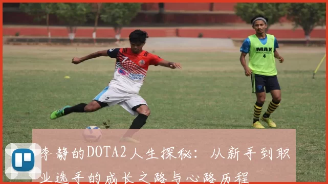 李静的DOTA2人生探秘：从新手到职业选手的成长之路与心路历程