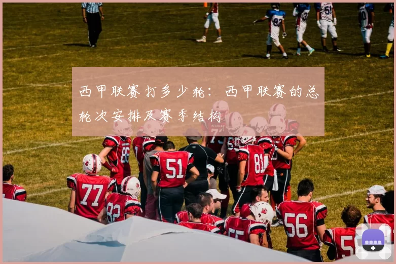 西甲联赛打多少轮：西甲联赛的总轮次安排及赛季结构