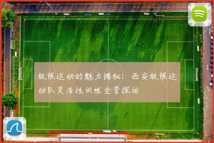极限运动的魅力揭秘：西安极限运动队灵活性训练全景探访
