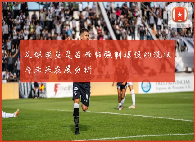 足球明星是否面临强制退役的现状与未来发展分析