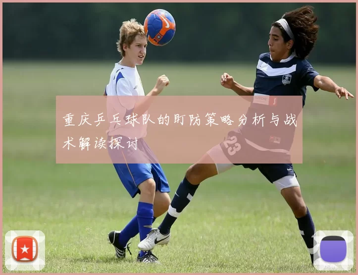 重庆乒乓球队的盯防策略分析与战术解读探讨
