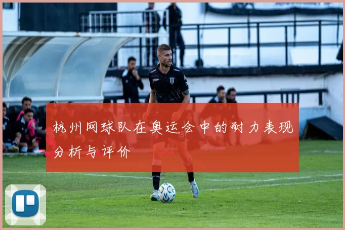 杭州网球队在奥运会中的耐力表现分析与评价