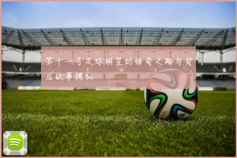 第十一号足球明星的传奇之路与背后故事揭秘